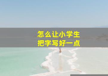 怎么让小学生把字写好一点