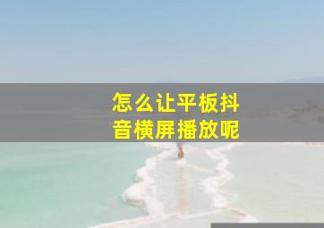 怎么让平板抖音横屏播放呢