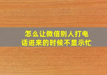 怎么让微信别人打电话进来的时候不显示忙