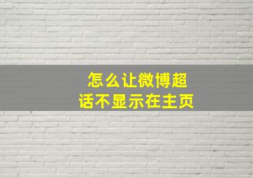 怎么让微博超话不显示在主页