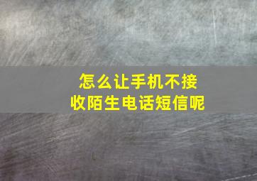 怎么让手机不接收陌生电话短信呢