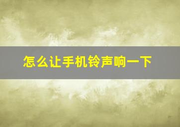 怎么让手机铃声响一下