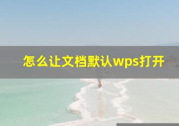 怎么让文档默认wps打开