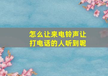 怎么让来电铃声让打电话的人听到呢