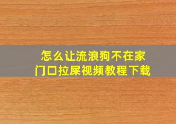 怎么让流浪狗不在家门口拉屎视频教程下载