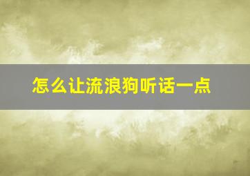 怎么让流浪狗听话一点