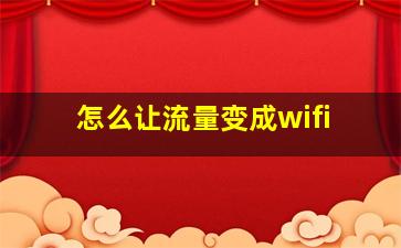 怎么让流量变成wifi