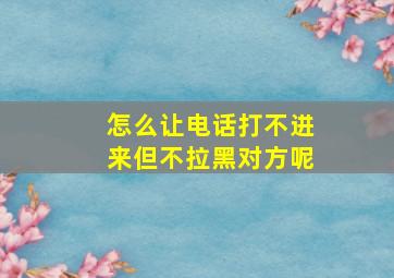 怎么让电话打不进来但不拉黑对方呢