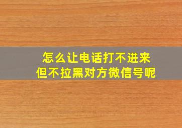 怎么让电话打不进来但不拉黑对方微信号呢