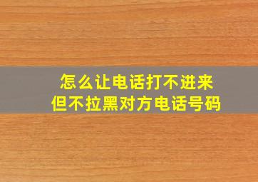 怎么让电话打不进来但不拉黑对方电话号码