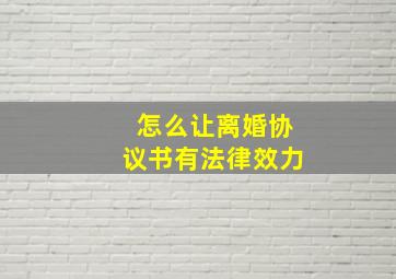 怎么让离婚协议书有法律效力