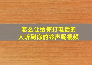 怎么让给你打电话的人听到你的铃声呢视频