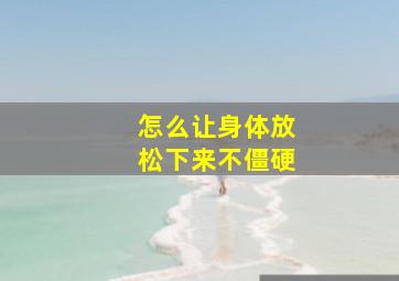 怎么让身体放松下来不僵硬