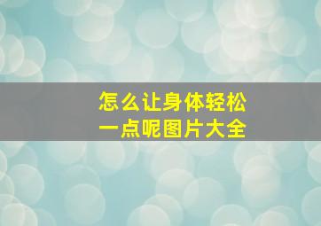 怎么让身体轻松一点呢图片大全