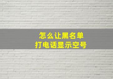 怎么让黑名单打电话显示空号