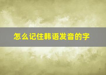 怎么记住韩语发音的字