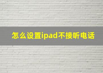 怎么设置ipad不接听电话