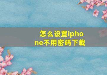 怎么设置iphone不用密码下载