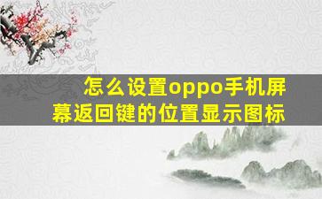 怎么设置oppo手机屏幕返回键的位置显示图标