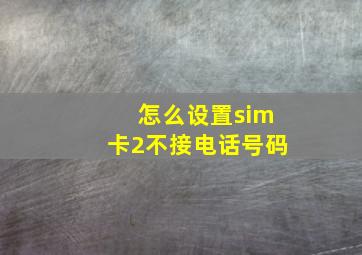 怎么设置sim卡2不接电话号码