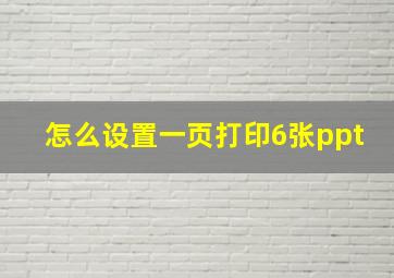 怎么设置一页打印6张ppt