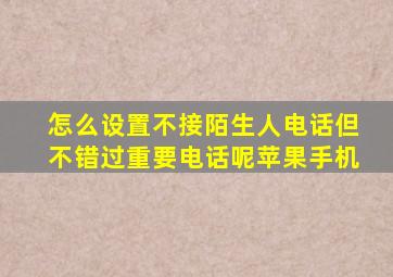 怎么设置不接陌生人电话但不错过重要电话呢苹果手机