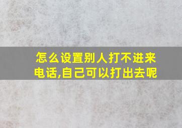 怎么设置别人打不进来电话,自己可以打出去呢