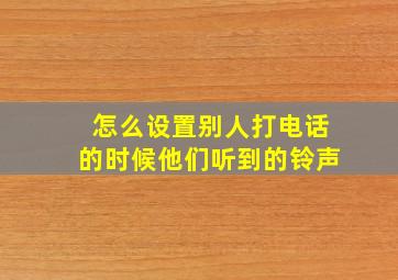 怎么设置别人打电话的时候他们听到的铃声