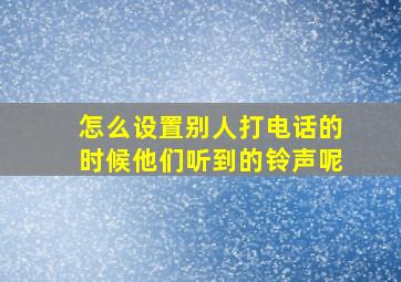 怎么设置别人打电话的时候他们听到的铃声呢