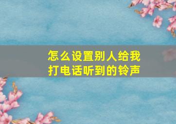 怎么设置别人给我打电话听到的铃声