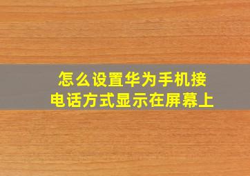 怎么设置华为手机接电话方式显示在屏幕上