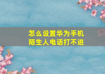 怎么设置华为手机陌生人电话打不进