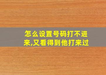 怎么设置号码打不进来,又看得到他打来过