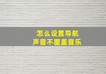 怎么设置导航声音不覆盖音乐