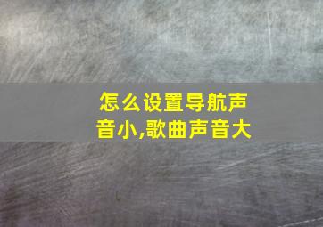 怎么设置导航声音小,歌曲声音大