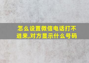 怎么设置微信电话打不进来,对方显示什么号码