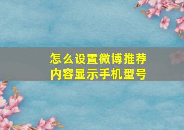 怎么设置微博推荐内容显示手机型号