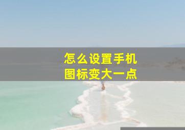 怎么设置手机图标变大一点