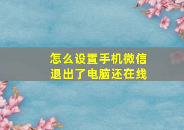 怎么设置手机微信退出了电脑还在线