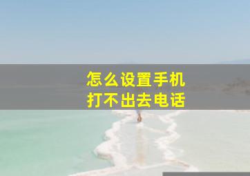 怎么设置手机打不出去电话