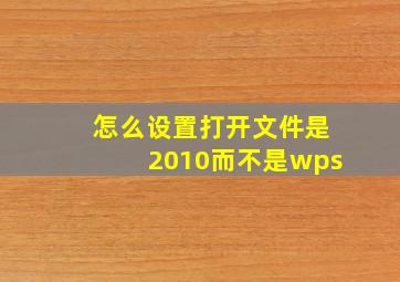 怎么设置打开文件是2010而不是wps