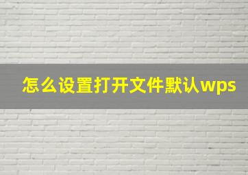 怎么设置打开文件默认wps