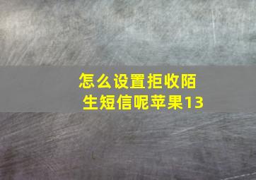 怎么设置拒收陌生短信呢苹果13