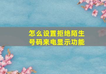 怎么设置拒绝陌生号码来电显示功能