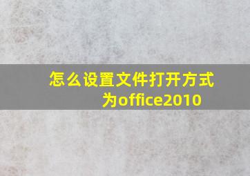 怎么设置文件打开方式为office2010