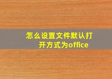 怎么设置文件默认打开方式为office