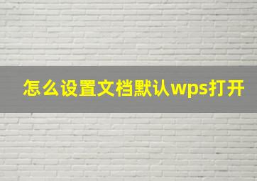 怎么设置文档默认wps打开