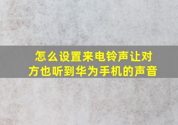 怎么设置来电铃声让对方也听到华为手机的声音