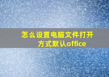 怎么设置电脑文件打开方式默认office