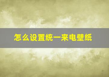 怎么设置统一来电壁纸